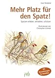 Mehr Platz für den Spatz!: Spatzen erleben, verstehen, schützen. Mit Bauanleitungen für...